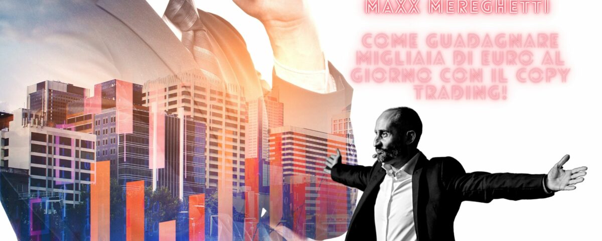 Come guadagnare migliaia di euro al giorno con il Copy Trading! maxx mereghetti